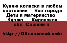 Куплю коляски,в любом состоянии. - Все города Дети и материнство » Куплю   . Кировская обл.,Сошени п.